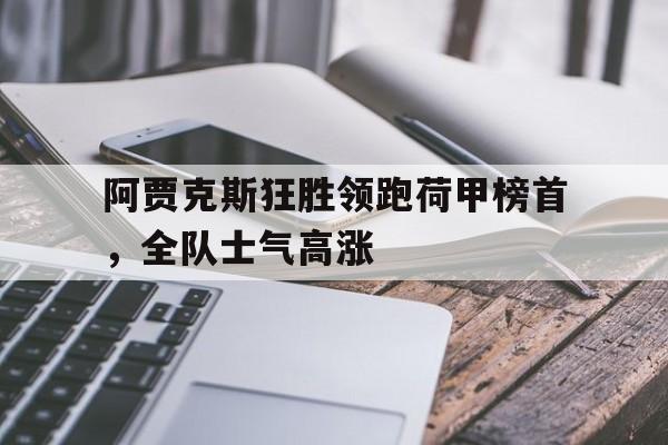 阿贾克斯狂胜领跑荷甲榜首,全队士气高涨的简单介绍 阿贾克斯狂胜领跑荷甲榜首,全队士气高涨的简单介绍